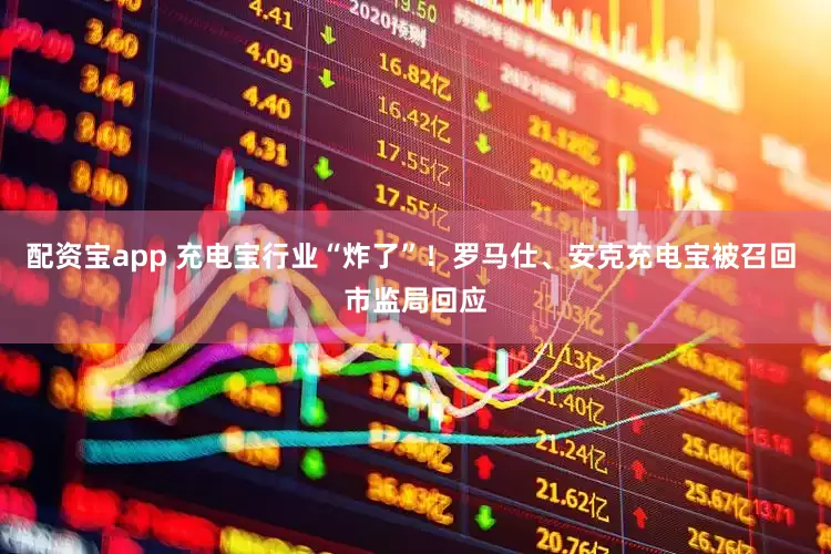 配资宝app 充电宝行业“炸了”！罗马仕、安克充电宝被召回 市监局回应