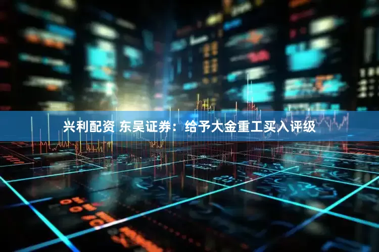 兴利配资 东吴证券：给予大金重工买入评级