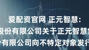爱配资官网 正元智慧: 浙商证券股份有限公司关于正元智慧集团股份有限公司向不特定对象发行可转换公司债券2025年第四次临时受托管理事务报告内容摘要