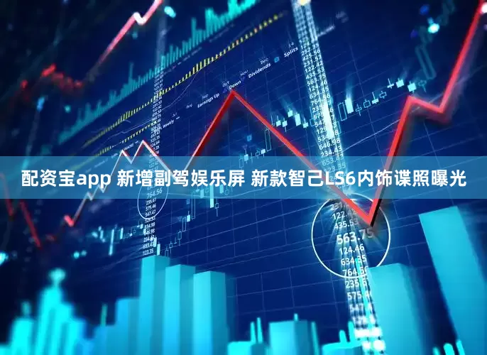 配资宝app 新增副驾娱乐屏 新款智己LS6内饰谍照曝光