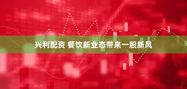 兴利配资 餐饮新业态带来一股新风