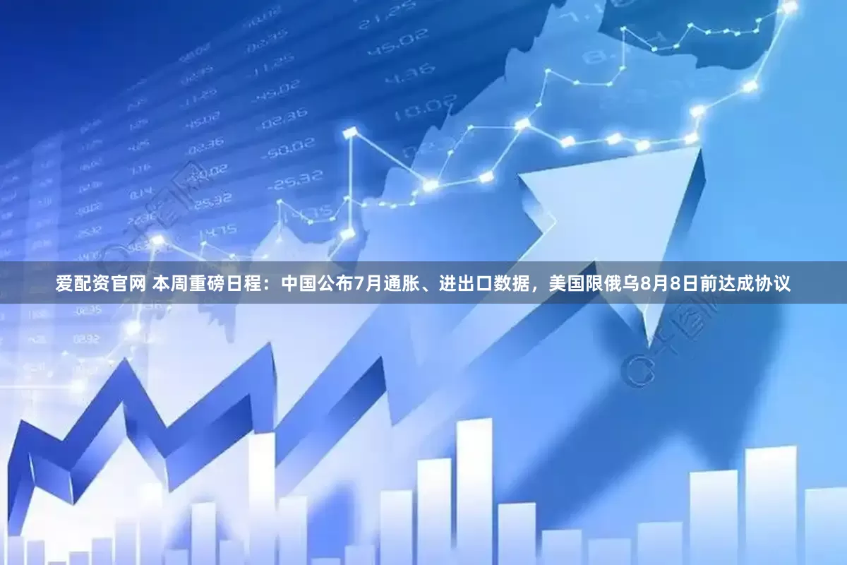 爱配资官网 本周重磅日程：中国公布7月通胀、进出口数据，美国限俄乌8月8日前达成协议