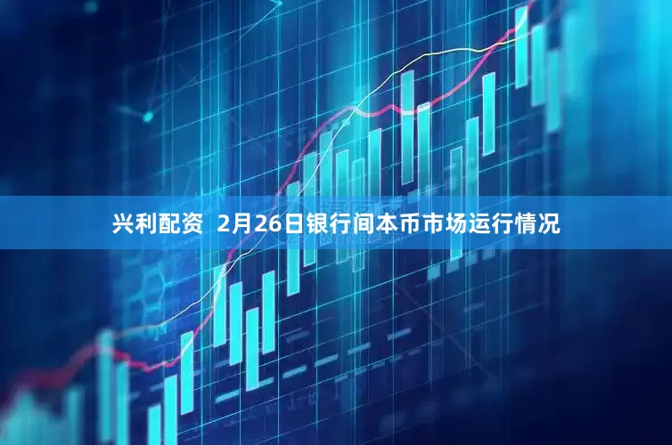 兴利配资  2月26日银行间本币市场运行情况