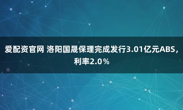 爱配资官网 洛阳国晟保理完成发行3.01亿元ABS，利率2.0％